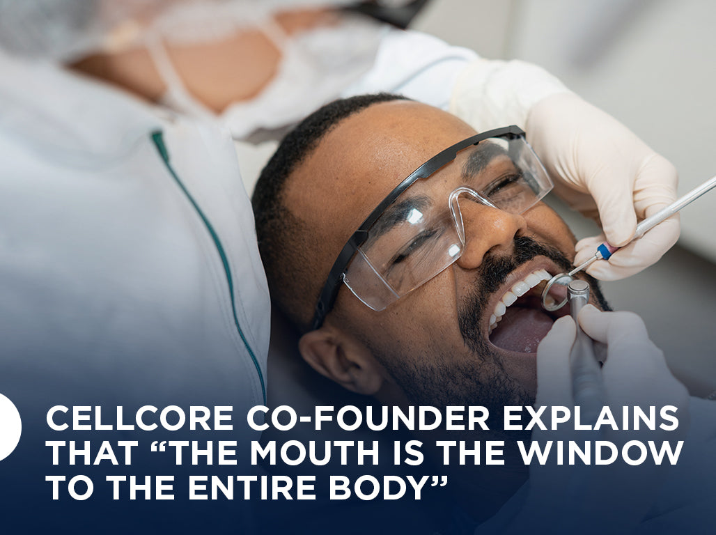 CellCore Co-Founder Explains that “The Mouth is the Window to the Entire Body”