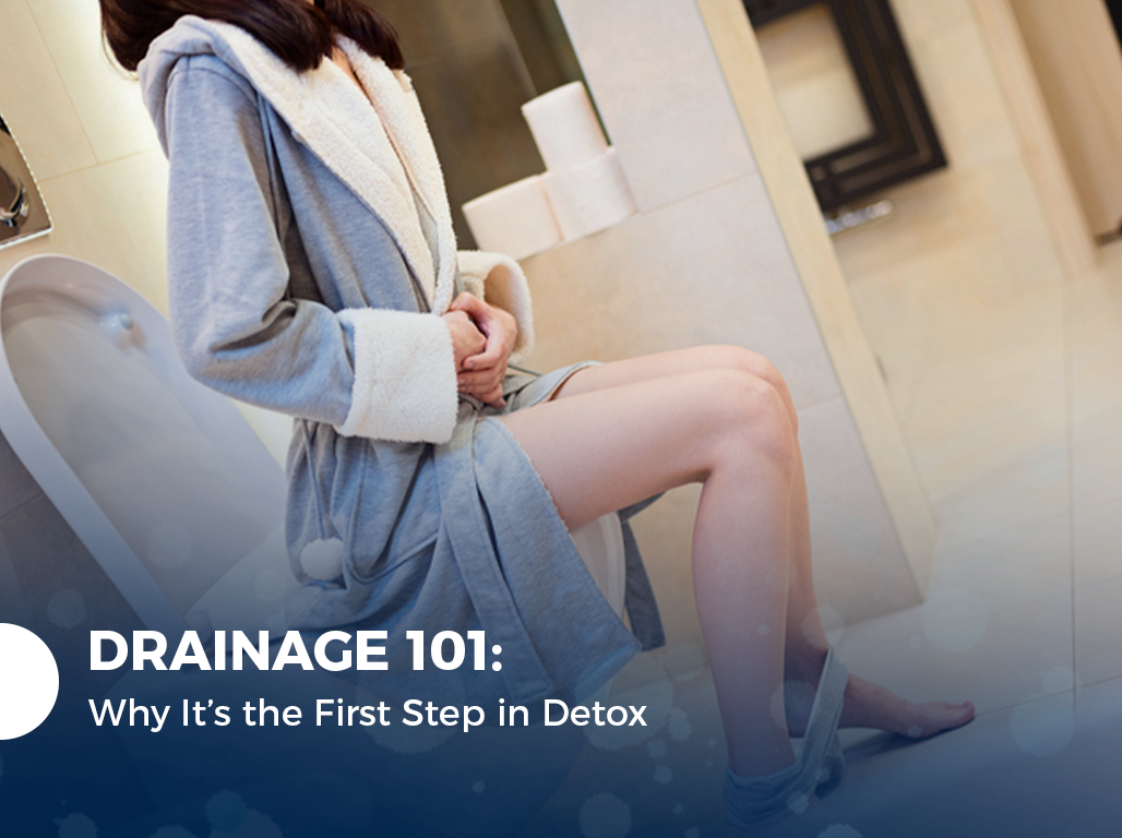 Drainage 101: Why It’s the First Step in Your Detox Journey