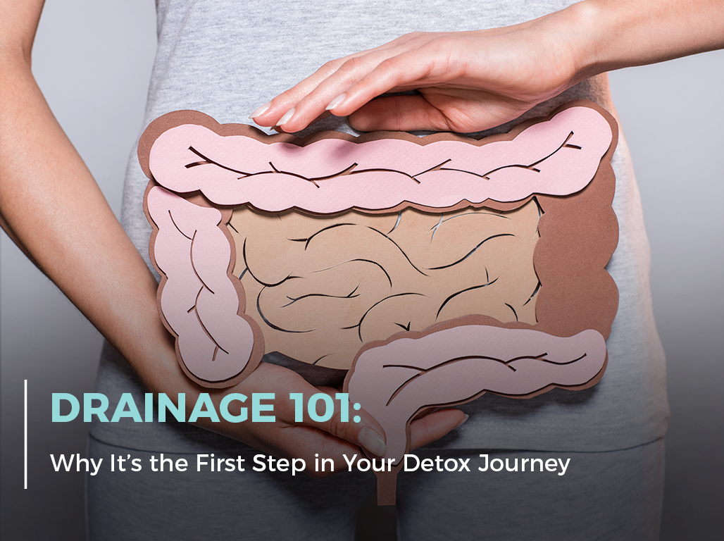 Drainage 101: Why It’s the First Step in Your Detox Journey