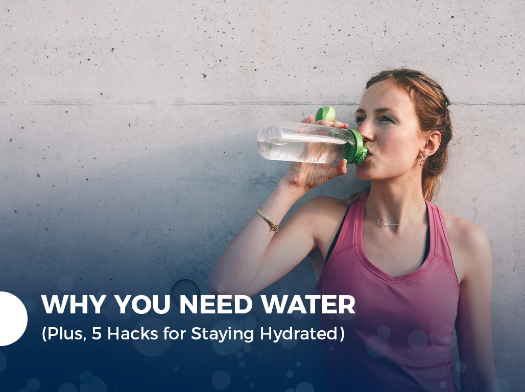 Why You Need Water (Plus, 5 Hacks for Staying Hydrated)